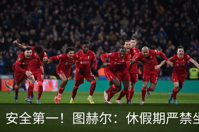 安全第一！图赫尔：休假期严禁坐飞机，他们也不会拿世界杯去冒险